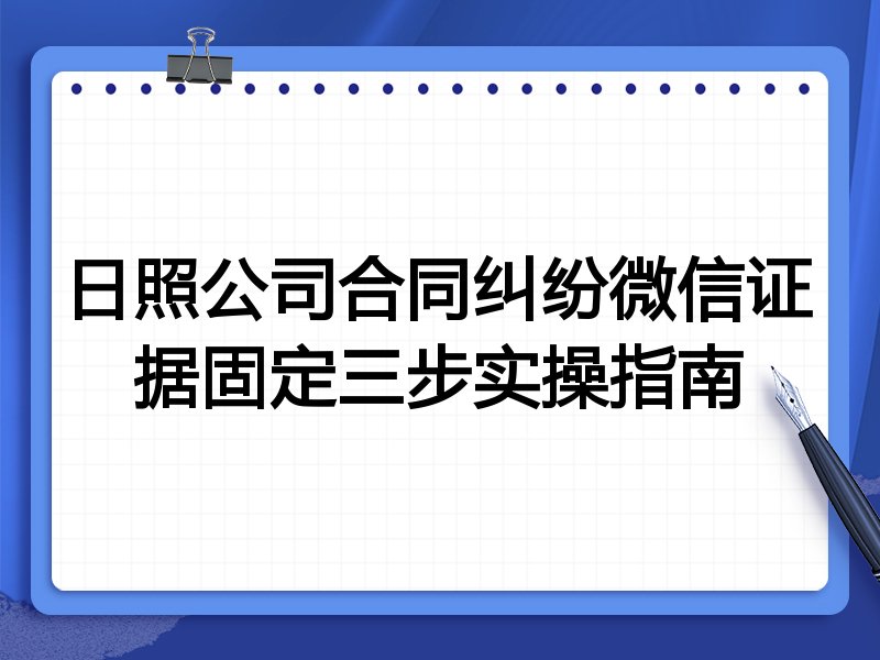日照公司合同纠纷微信证据固定三步实操指南