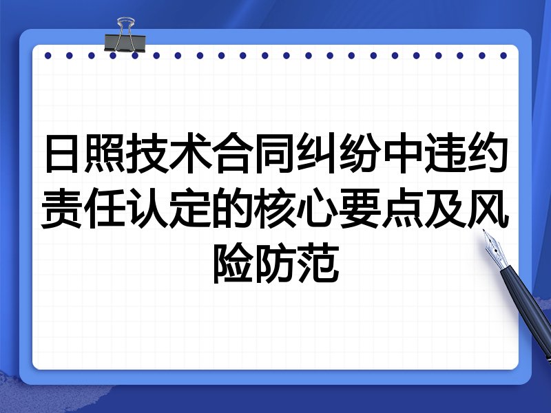 日照技术合同纠纷中违约责任认定的核心要点及风险防范