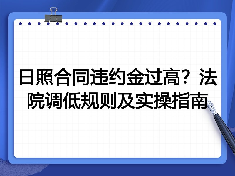 日照合同违约金过高?法院调低规则及实操指南