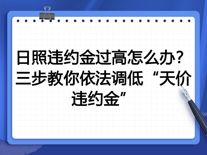 日照违约金过高怎么办?三步教你依法调低“天价违约金”