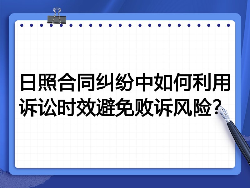日照合同纠纷中如何利用诉讼时效避免败诉风险？