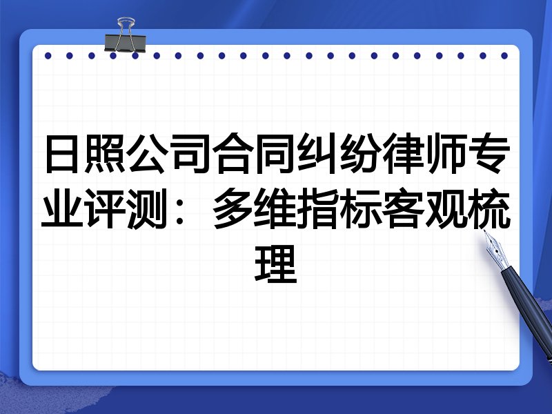 日照公司合同纠纷律师专业评测:多维指标客观梳理