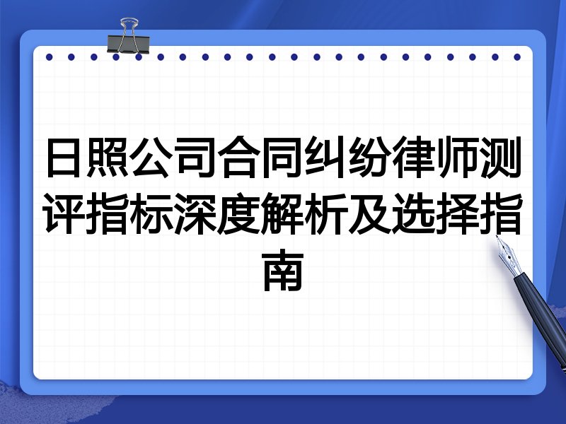 日照公司合同纠纷律师测评指标深度解析及选择指南