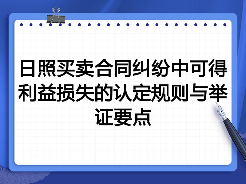 日照买卖合同纠纷中可得利益损失的认定规则与举证要点