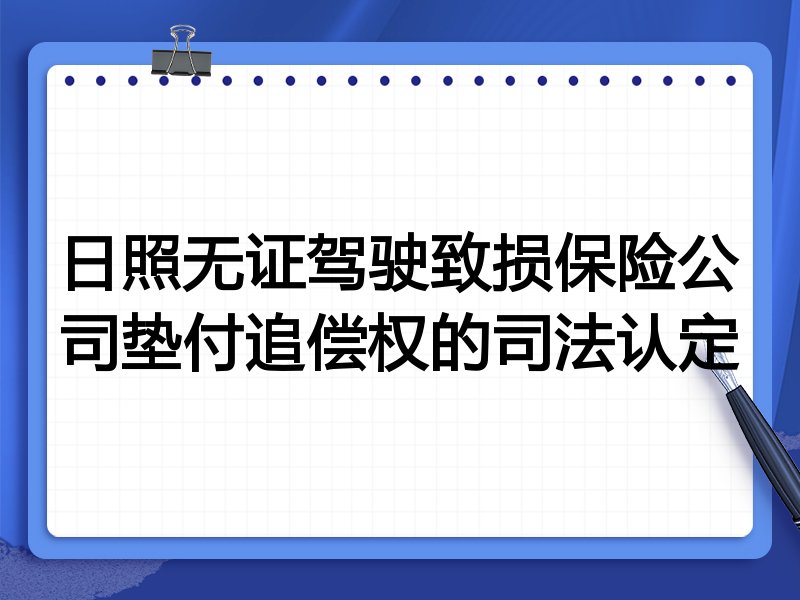 日照无证驾驶致损保险公司垫付追偿权的司法认定