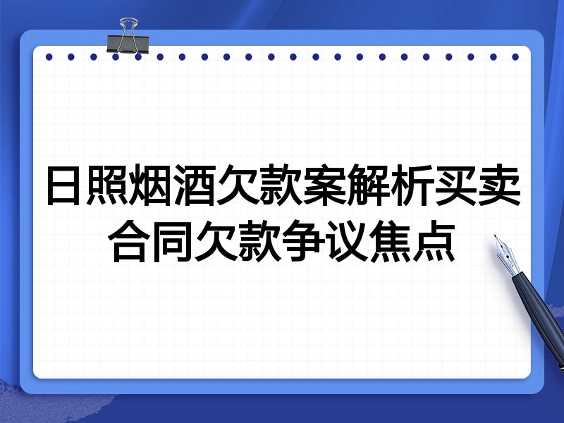 日照烟酒欠款案解析买卖合同欠款争议焦点