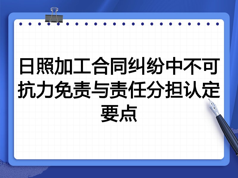 日照加工合同纠纷中不可抗力免责与责任分担认定要点