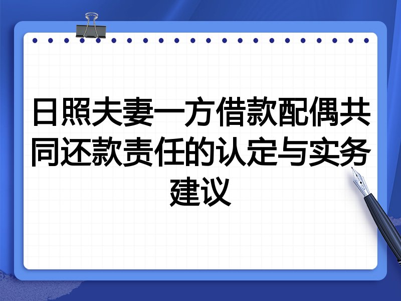日照夫妻一方借款配偶共同还款责任的认定与实务建议