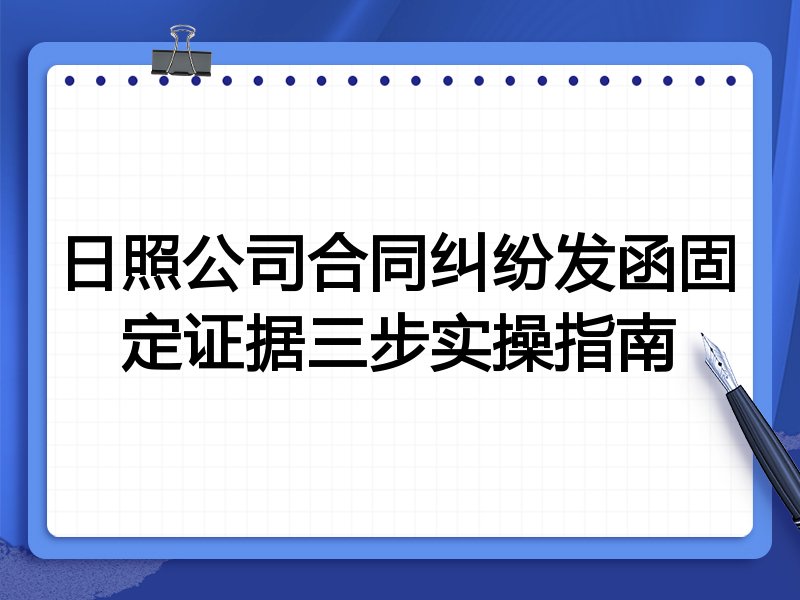 日照公司合同纠纷发函固定证据三步实操指南