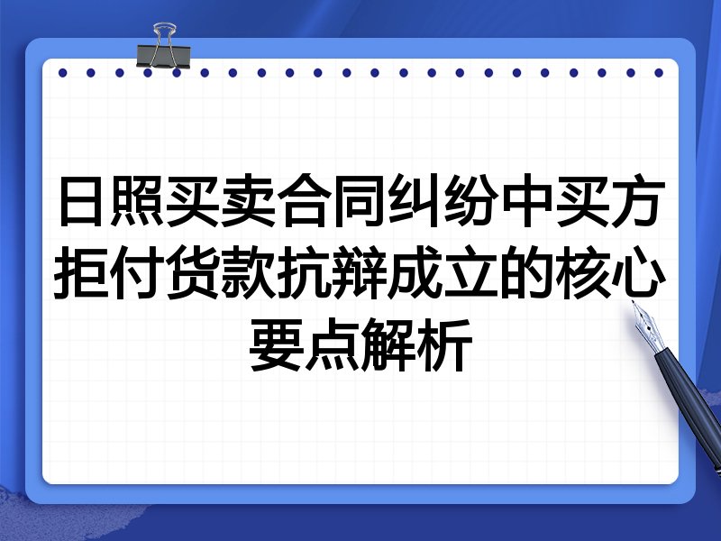 日照买卖合同纠纷中买方拒付货款抗辩成立的核心要点解析