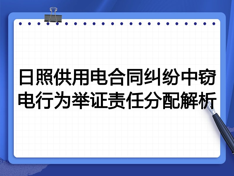 日照供用电合同纠纷中窃电行为举证责任分配解析