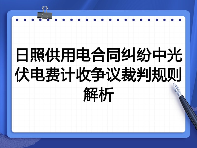 日照供用电合同纠纷中光伏电费计收争议裁判规则解析
