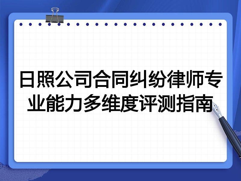 日照公司合同纠纷律师专业能力多维度评测指南