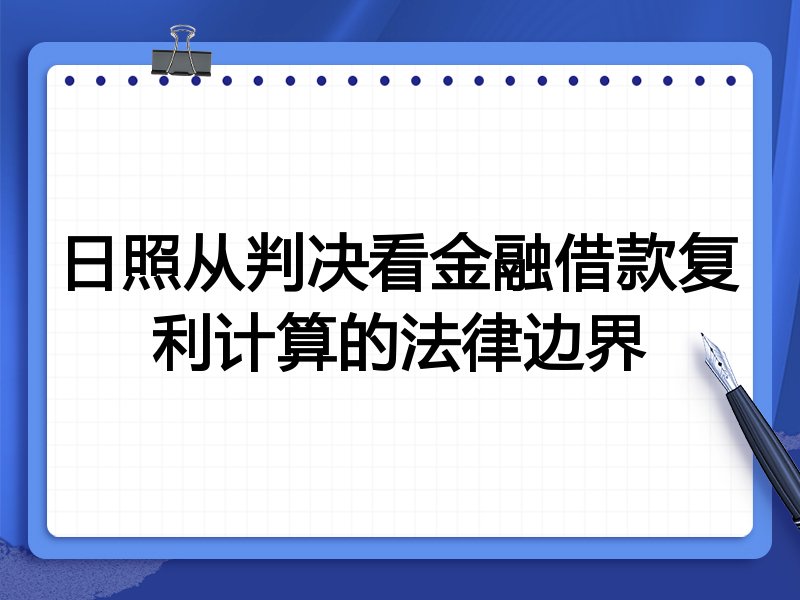 日照从判决看金融借款复利计算的法律边界