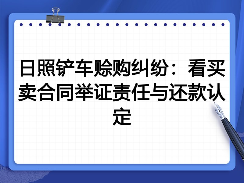 日照铲车赊购纠纷：看买卖合同举证责任与还款认定