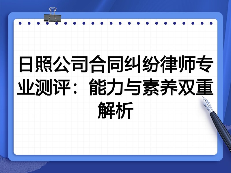 日照公司合同纠纷律师专业测评：能力与素养双重解析