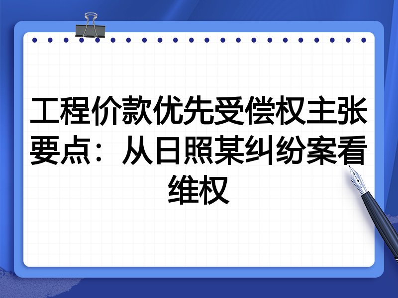 工程价款优先受偿权主张要点:从日照某纠纷案看维权