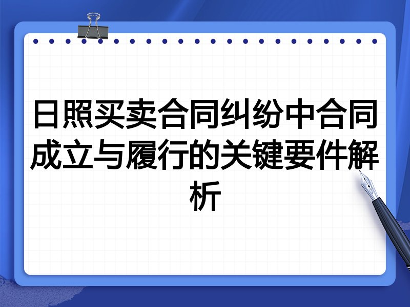 日照买卖合同纠纷中合同成立与履行的关键要件解析