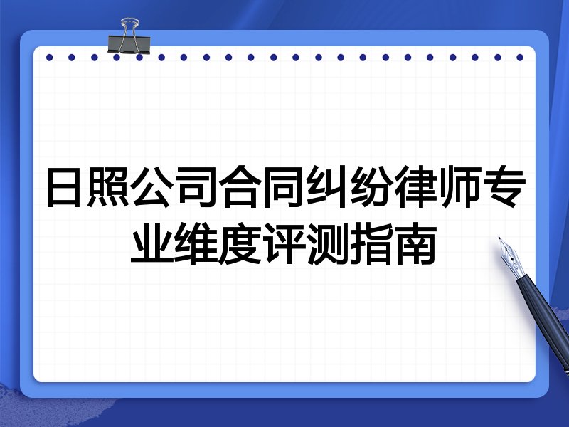 日照公司合同纠纷律师专业维度评测指南
