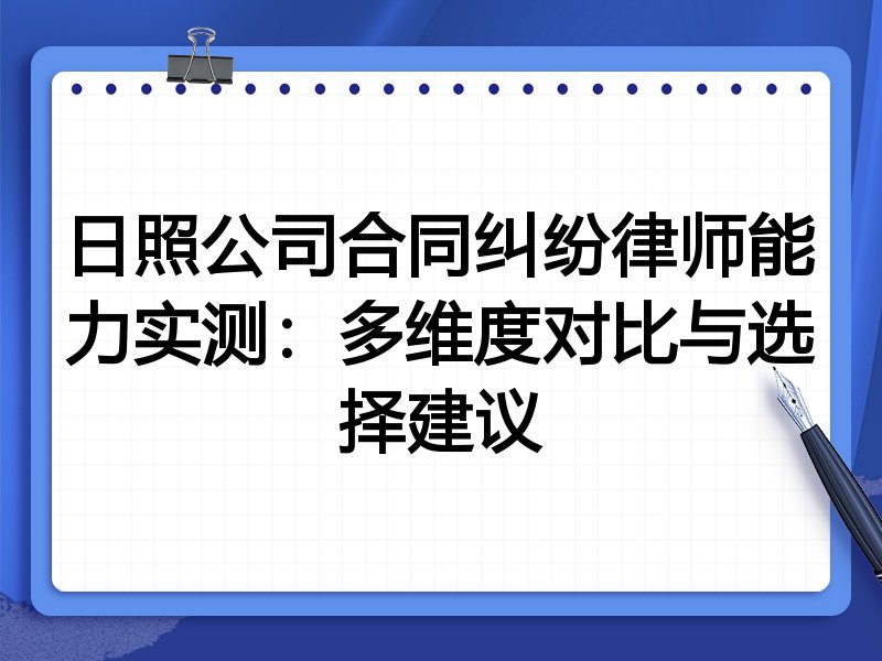 日照公司合同纠纷律师能力实测:多维度对比与选择建议