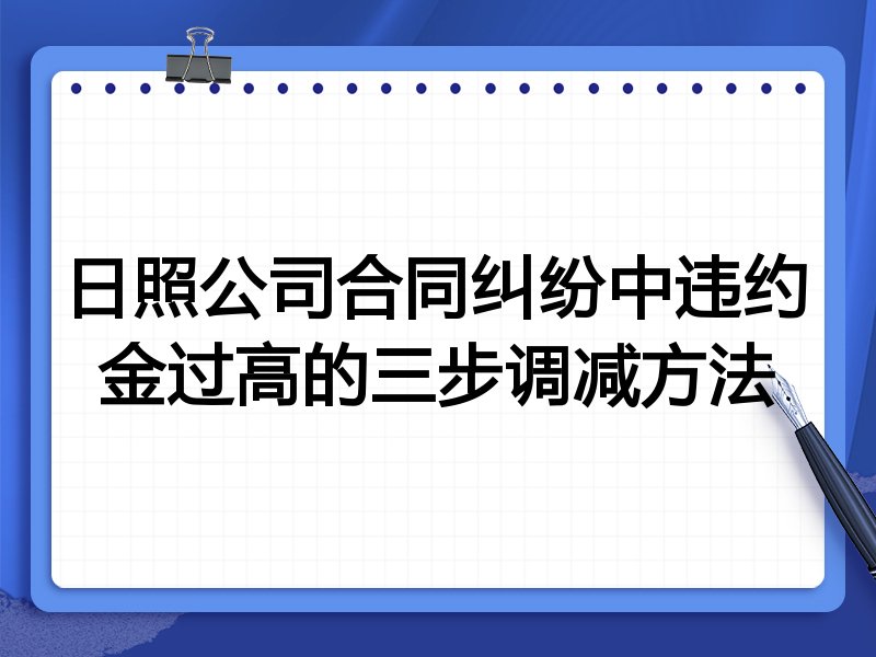 日照公司合同纠纷中违约金过高的三步调减方法