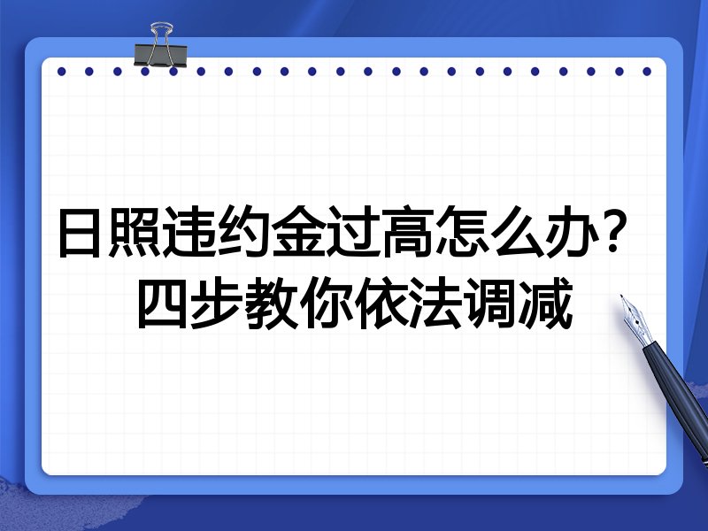 日照违约金过高怎么办?四步教你依法调减