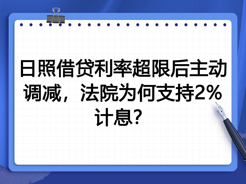 日照借贷利率超限后主动调减，法院为何支持2%计息？