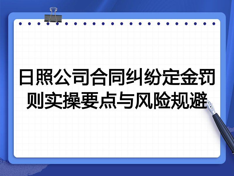 日照公司合同纠纷定金罚则实操要点与风险规避