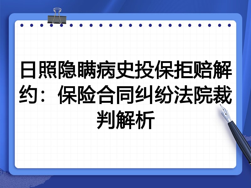 日照隐瞒病史投保拒赔解约:保险合同纠纷法院裁判解析