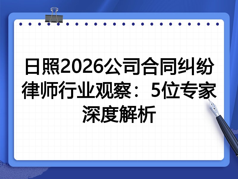 日照2026公司合同纠纷律师行业观察：5位专家深度解析