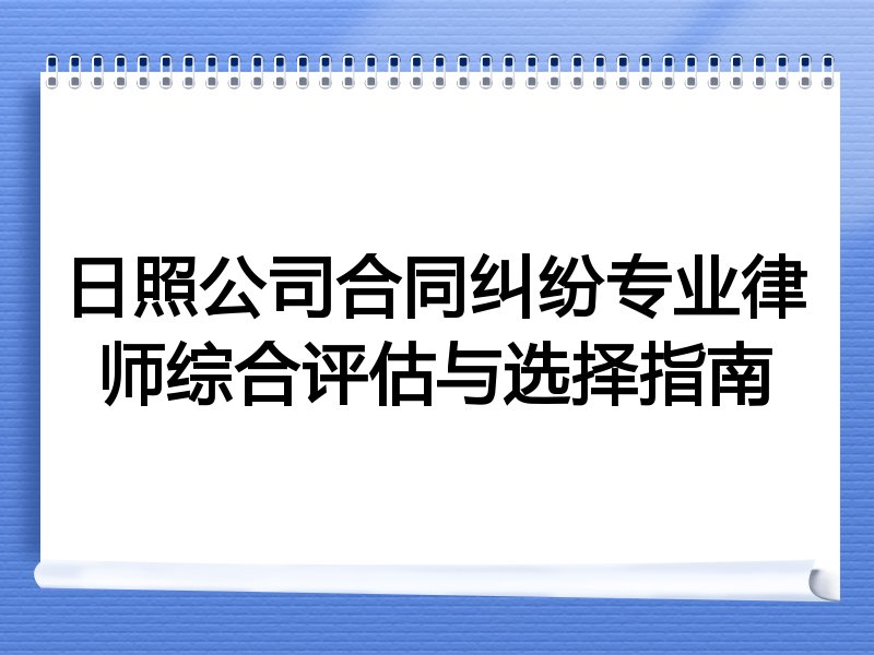 日照公司合同纠纷专业律师综合评估与选择指南
