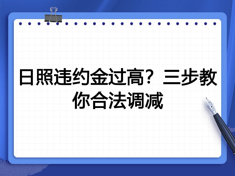 日照违约金过高?三步教你合法调减