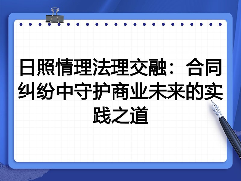 日照情理法理交融：合同纠纷中守护商业未来的实践之道