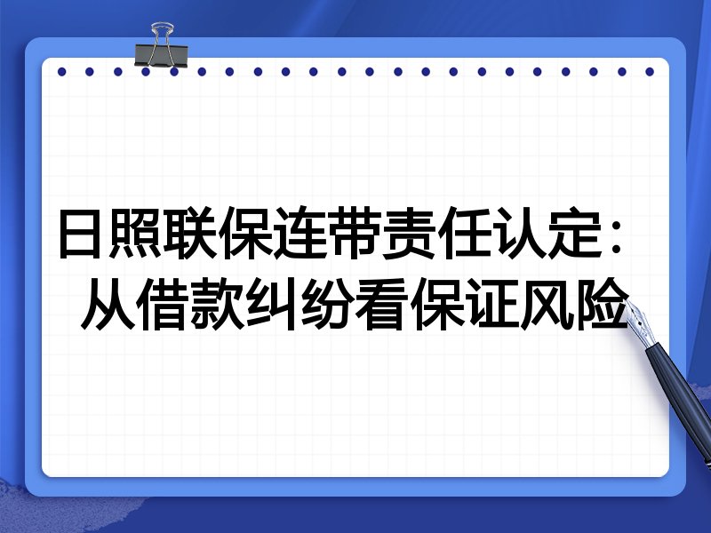 日照联保连带责任认定：从借款纠纷看保证风险