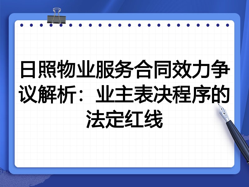 日照物业服务合同效力争议解析:业主表决程序的法定红线