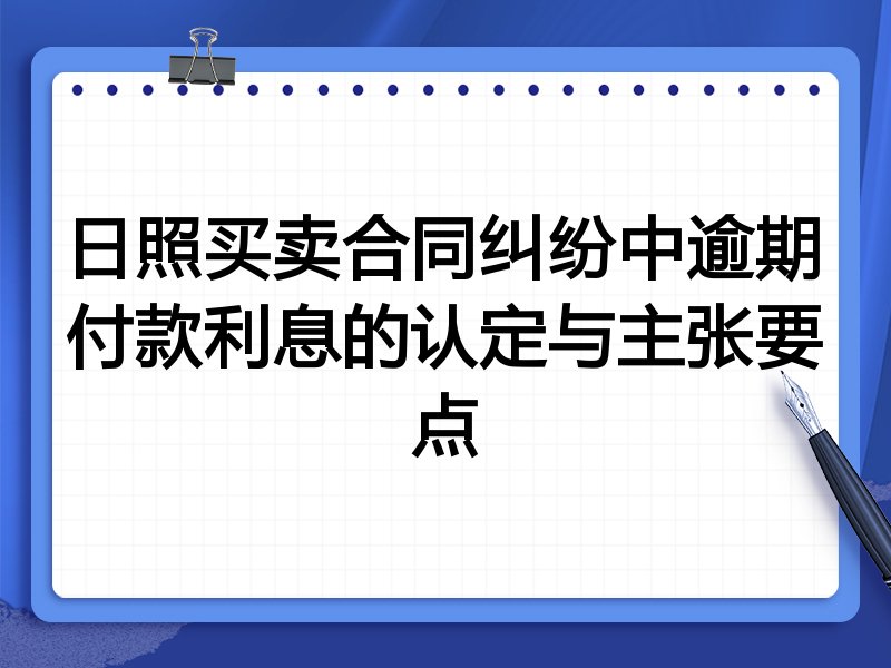 日照买卖合同纠纷中逾期付款利息的认定与主张要点