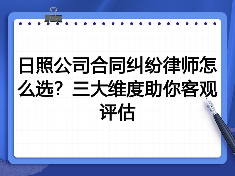 日照公司合同纠纷律师怎么选？三大维度助你客观评估