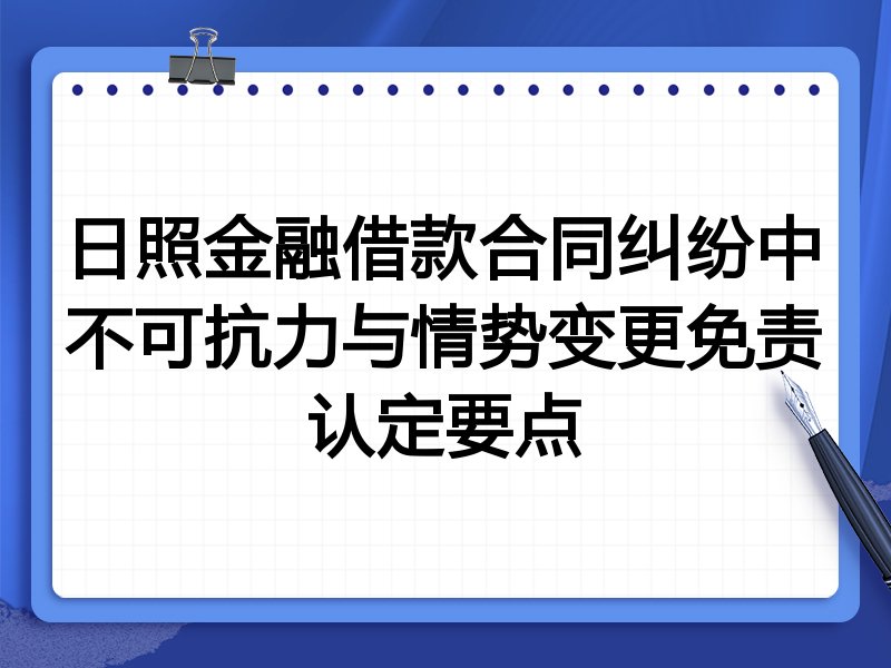 日照金融借款合同纠纷中不可抗力与情势变更免责认定要点
