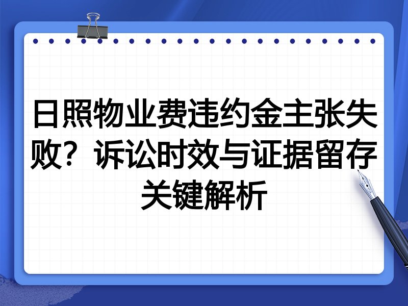 日照物业费违约金主张失败?诉讼时效与证据留存关键解析