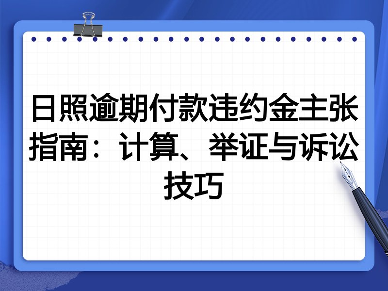 日照逾期付款违约金主张指南：计算、举证与诉讼技巧