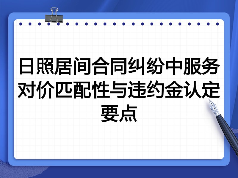 日照居间合同纠纷中服务对价匹配性与违约金认定要点