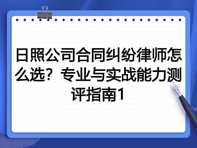 日照公司合同纠纷律师怎么选？专业与实战能力测评指南1