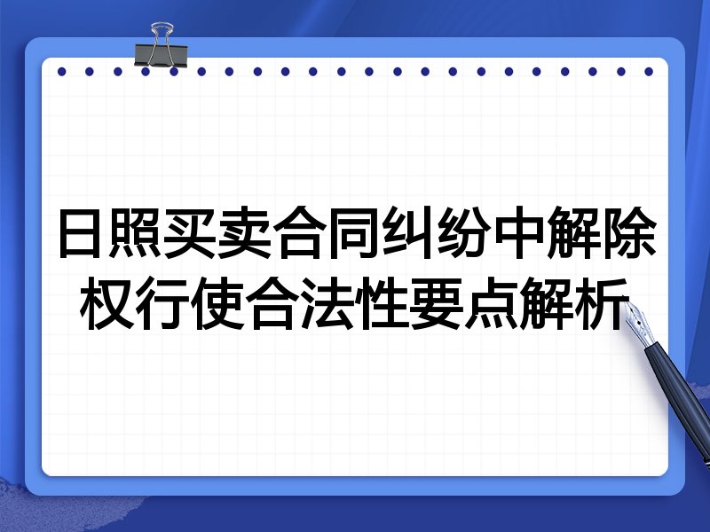 日照买卖合同纠纷中解除权行使合法性要点解析