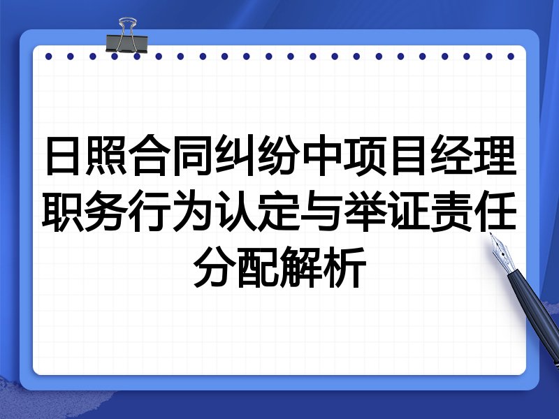 日照合同纠纷中项目经理职务行为认定与举证责任分配解析