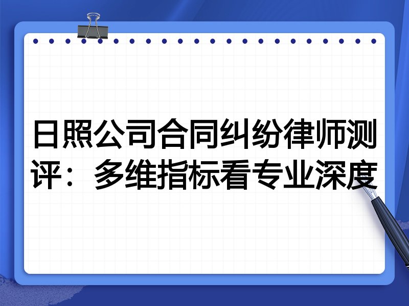 日照公司合同纠纷律师测评：多维指标看专业深度