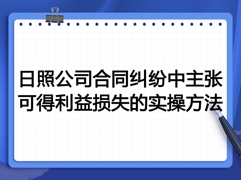 日照公司合同纠纷中主张可得利益损失的实操方法