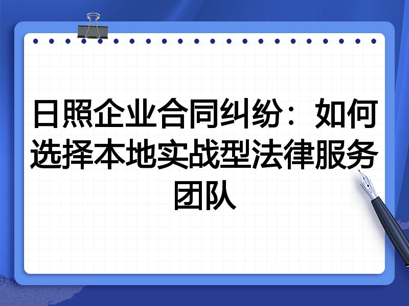 日照企业合同纠纷：如何选择本地实战型法律服务团队