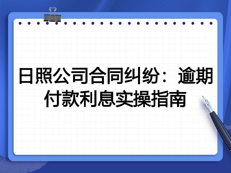 日照公司合同纠纷：逾期付款利息实操指南