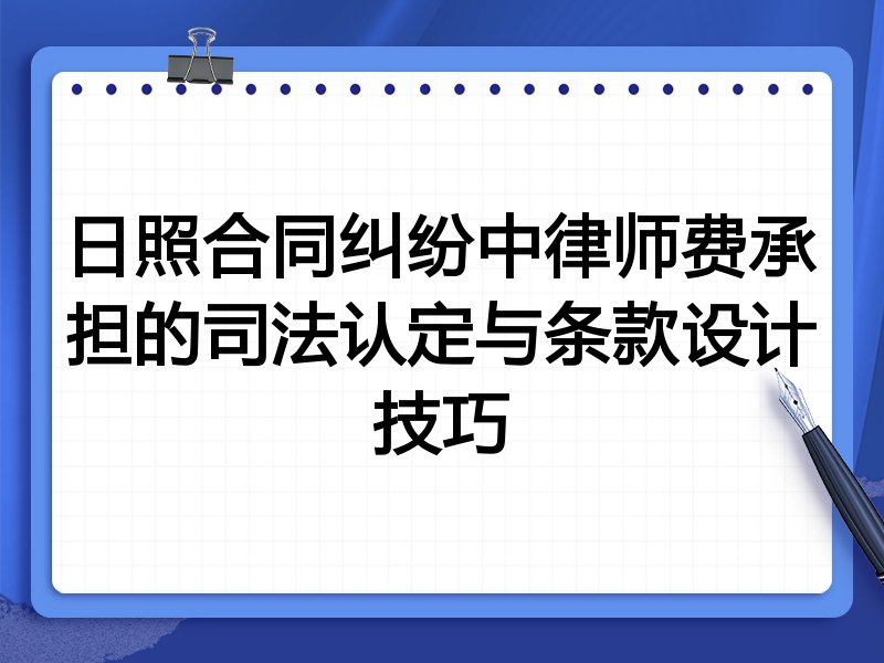 日照合同纠纷中律师费承担的司法认定与条款设计技巧