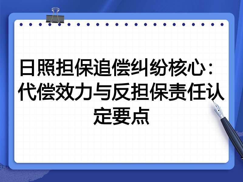 日照担保追偿纠纷核心:代偿效力与反担保责任认定要点